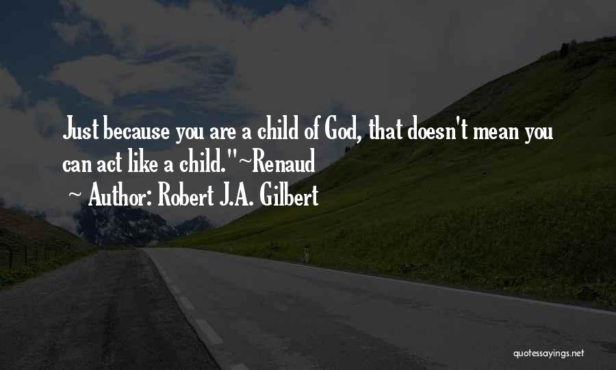 I Act Like A Child Quotes By Robert J.A. Gilbert