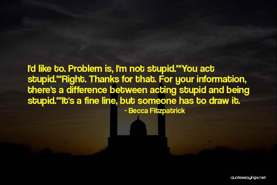 I Act Stupid Quotes By Becca Fitzpatrick I Act Stupid Quotes By Becca Fitzpatrick