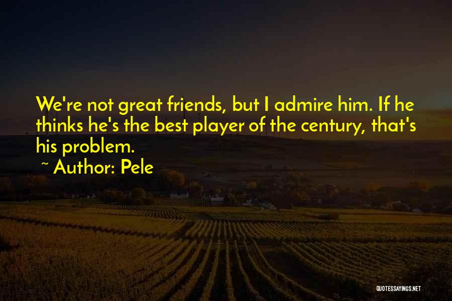 I Admire You Friend Quotes By Pele