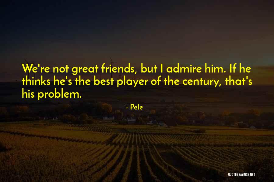 I Admire You Friend Quotes By Pele