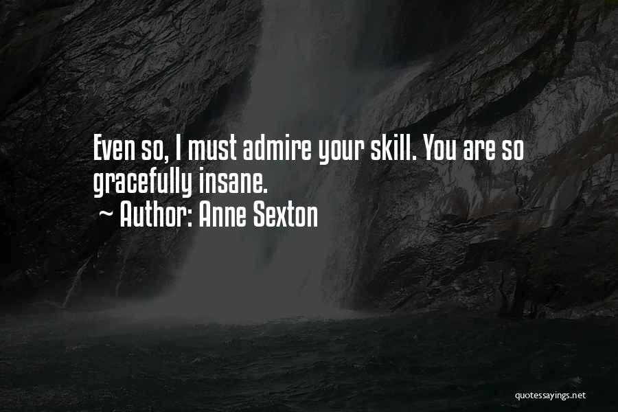 I Admire You Quotes By Anne Sexton