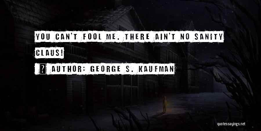 I Ain A Fool Quotes By George S. Kaufman