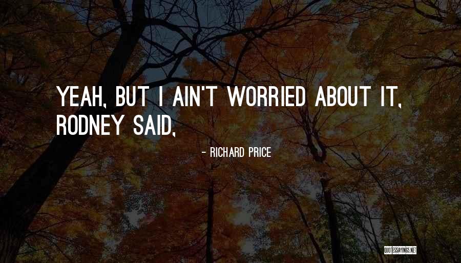 I Ain't Worried About You Quotes By Richard Price I Ain't Worried About You Quotes By Richard Price
