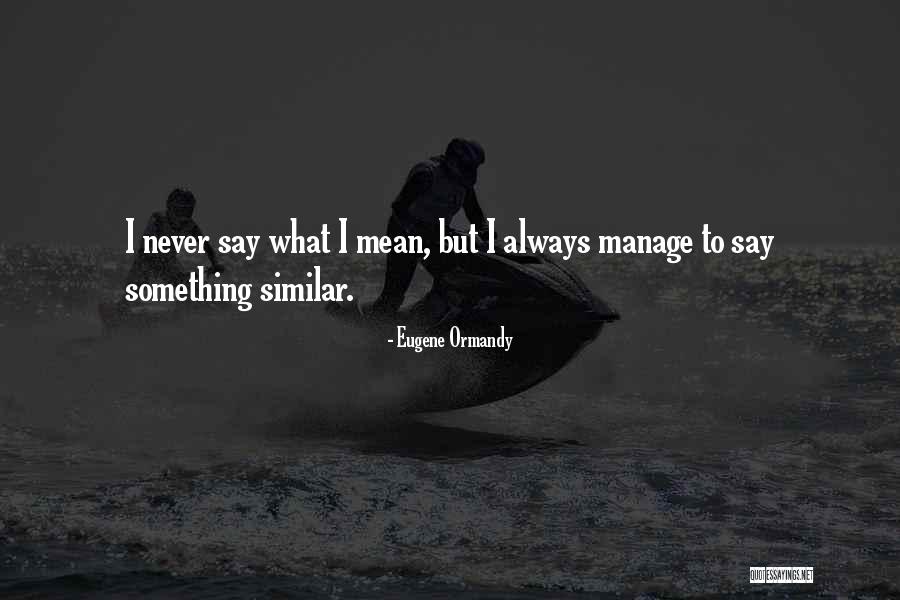 I Always Mean What I Say Quotes By Eugene Ormandy