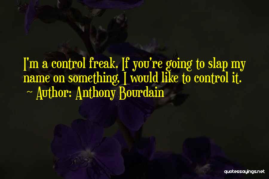 I Am A Control Freak Quotes By Anthony Bourdain