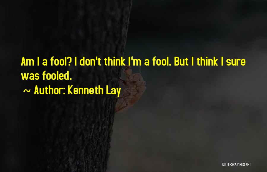 I Am A Fool Quotes By Kenneth Lay