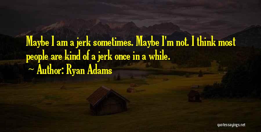 I Am A Jerk Quotes By Ryan Adams