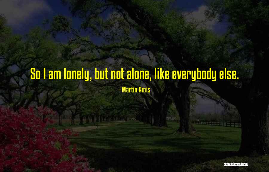 I Am Alone But Not Lonely Quotes By Martin Amis