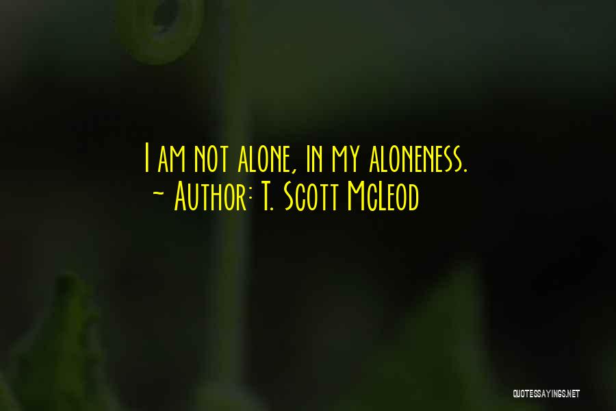 I Am Alone But Not Lonely Quotes By T. Scott McLeod