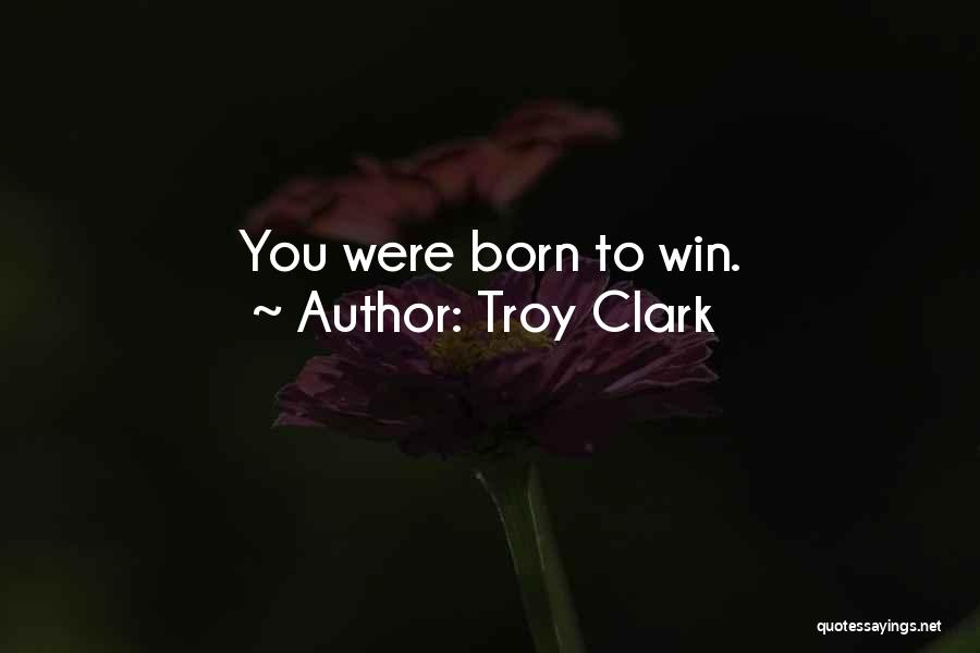 I Am Born To Win Quotes By Troy Clark