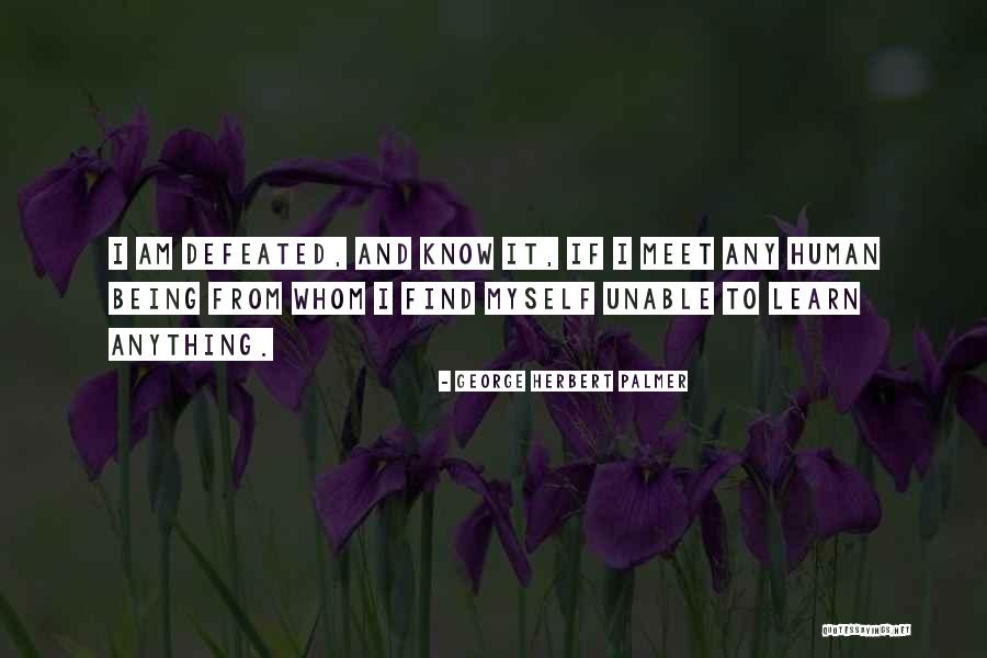 I Am Defeated Quotes By George Herbert Palmer I Am Defeated Quotes By George Herbert Palmer