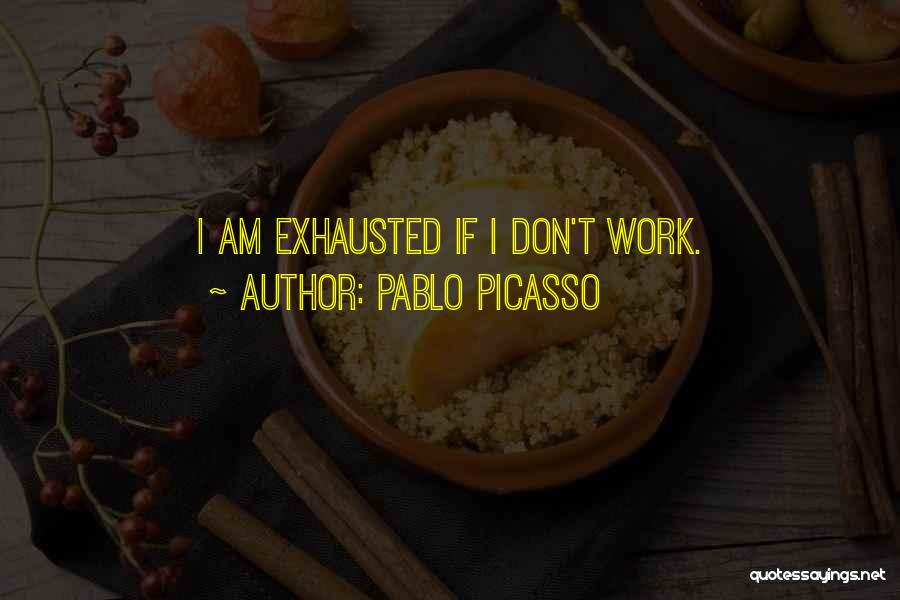 I Am Exhausted Quotes By Pablo Picasso