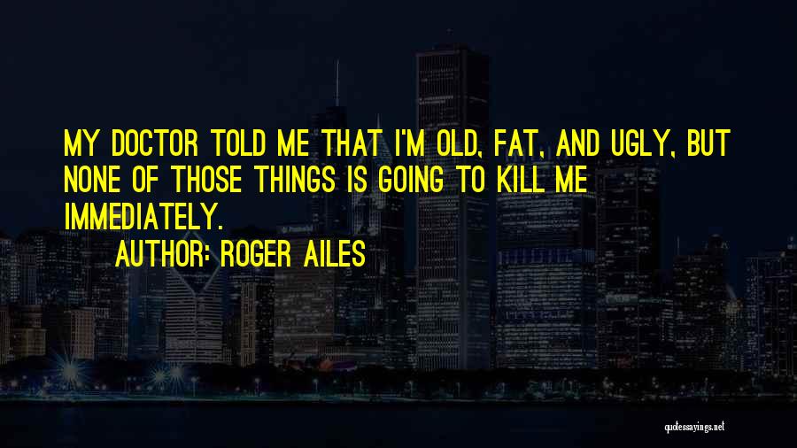 I Am Fat And Ugly Quotes By Roger Ailes