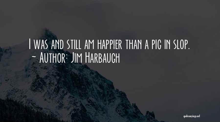 I Am Happier Than Quotes By Jim Harbaugh