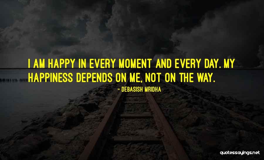 I Am Happy The Way I Am Quotes By Debasish Mridha I Am Happy The Way I Am Quotes By Debasish Mridha