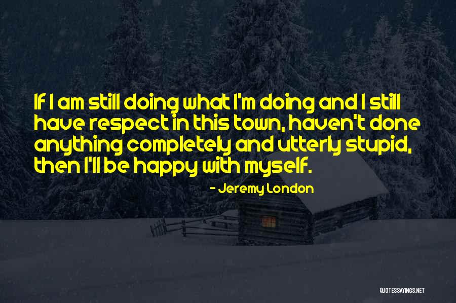 I Am Happy With Myself Quotes By Jeremy London I Am Happy With Myself Quotes By Jeremy London