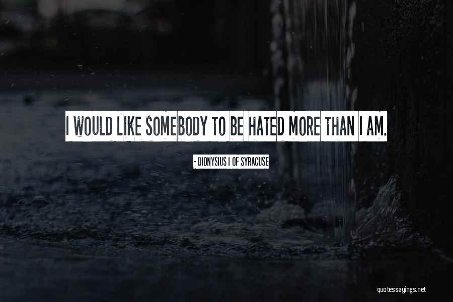 I Am Hated Quotes By Dionysius I Of Syracuse I Am Hated Quotes By Dionysius I Of Syracuse