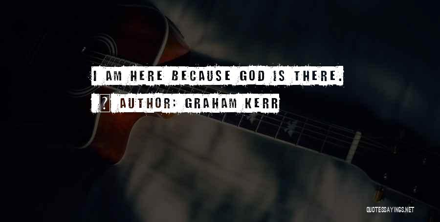 I Am Here Because Quotes By Graham Kerr