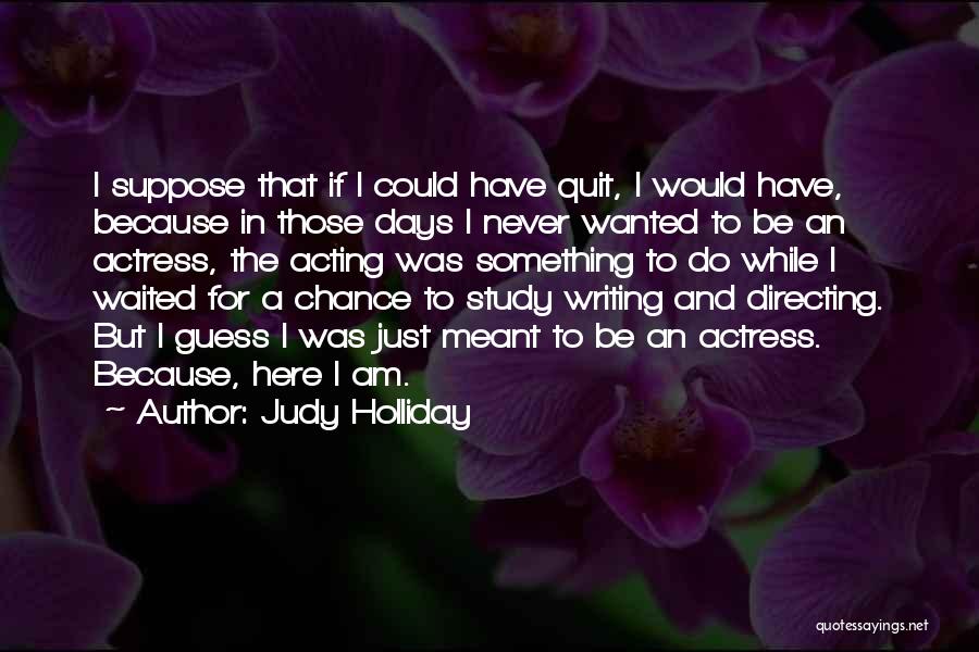 I Am Here Because Quotes By Judy Holliday
