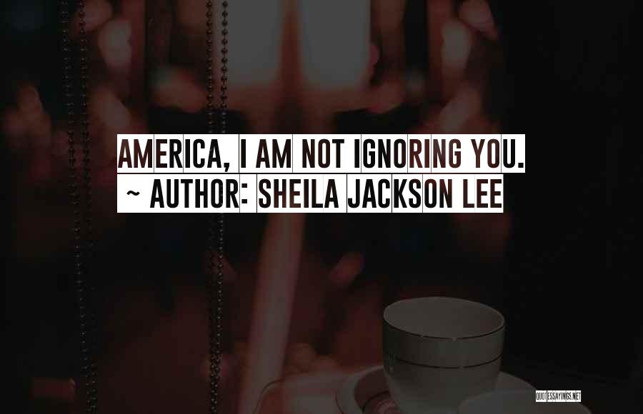 I Am Ignoring You Quotes By Sheila Jackson Lee