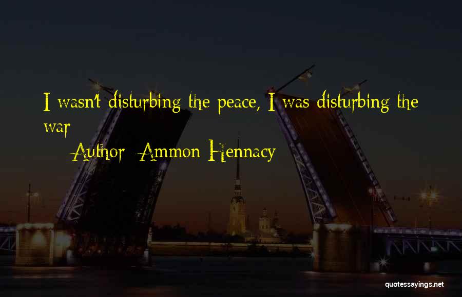 I Am Not Disturbing You Quotes By Ammon Hennacy