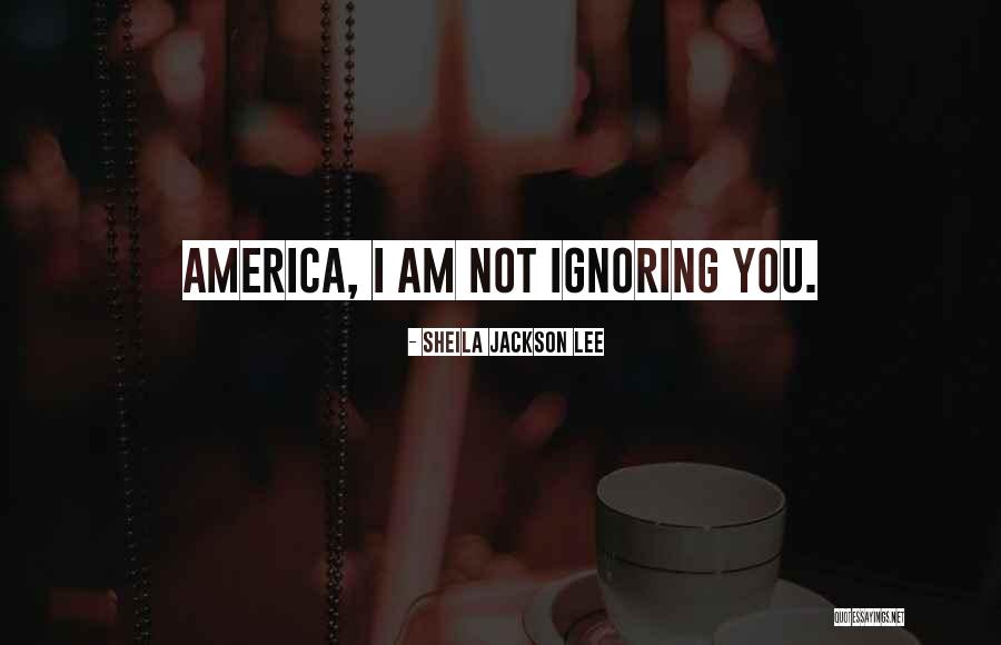 I Am Not Ignoring You Quotes By Sheila Jackson Lee