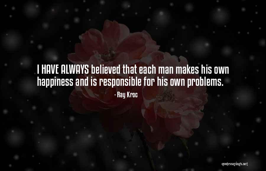 I Am Not Responsible For Your Happiness Quotes By Ray Kroc I Am Not Responsible For Your Happiness Quotes By Ray Kroc