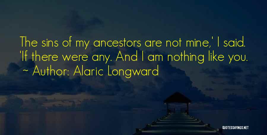 I Am Nothing Like You Quotes By Alaric Longward