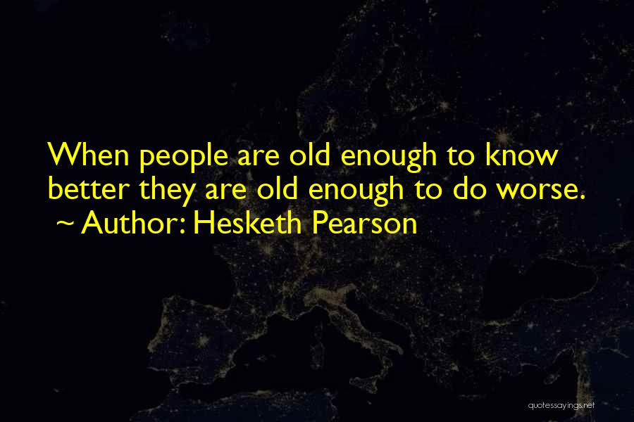 I Am Old Enough To Know Better Quotes By Hesketh Pearson