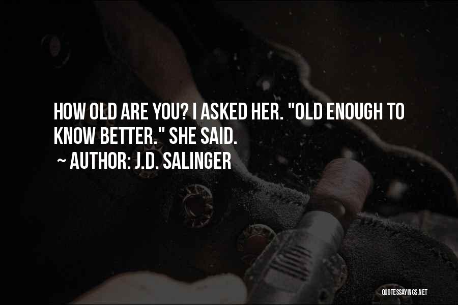 I Am Old Enough To Know Better Quotes By J.D. Salinger