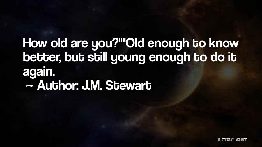 I Am Old Enough To Know Better Quotes By J.M. Stewart