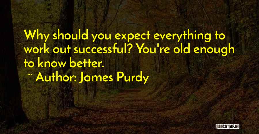 I Am Old Enough To Know Better Quotes By James Purdy