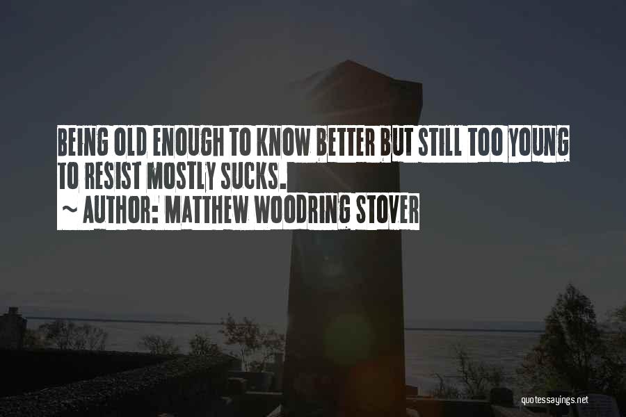 I Am Old Enough To Know Better Quotes By Matthew Woodring Stover