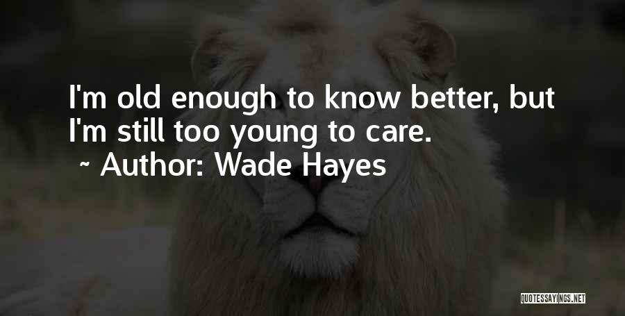 I Am Old Enough To Know Better Quotes By Wade Hayes