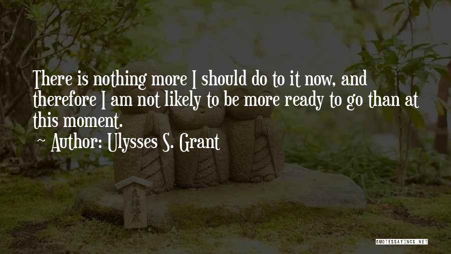 I Am Ready To Go Quotes By Ulysses S. Grant