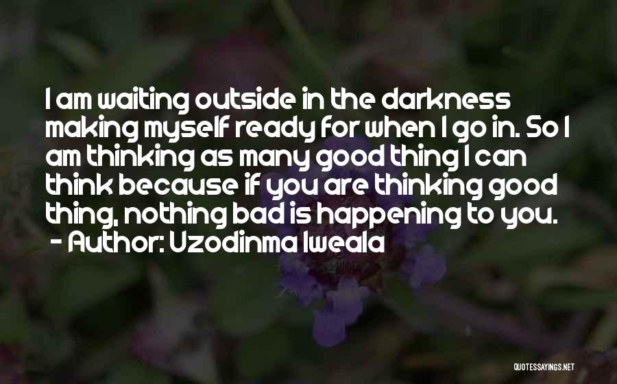 I Am Ready To Go Quotes By Uzodinma Iweala