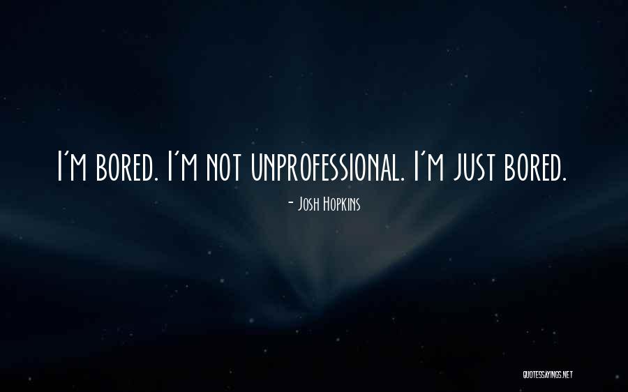I Am So Bored Quotes By Josh Hopkins I Am So Bored Quotes By Josh Hopkins