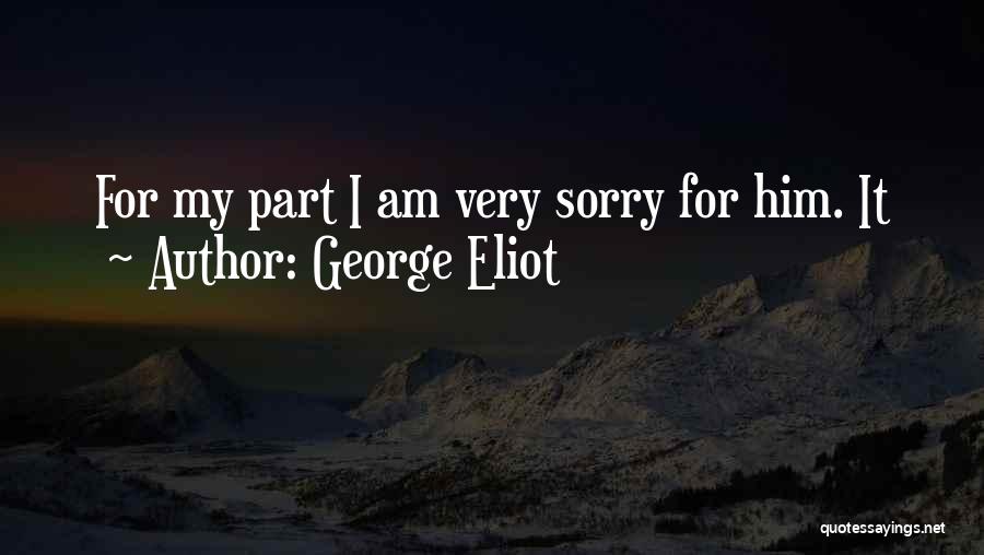 I Am Sorry For Him Quotes By George Eliot