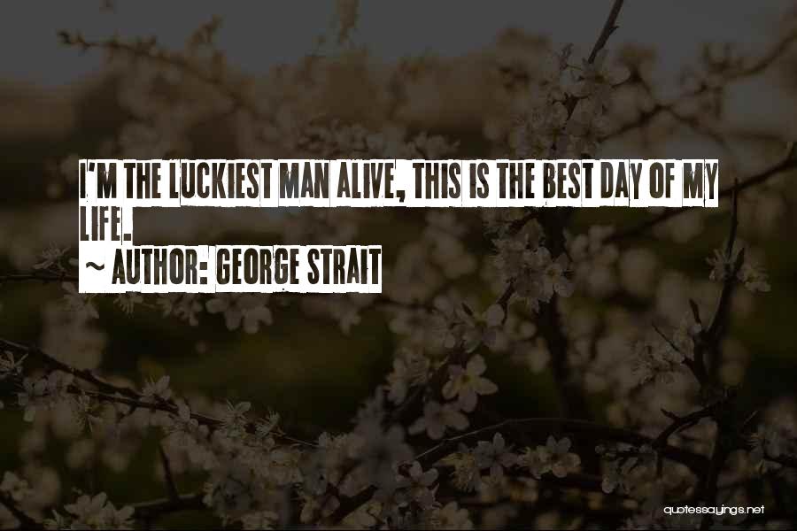 I Am The Luckiest Man Alive Quotes By George Strait