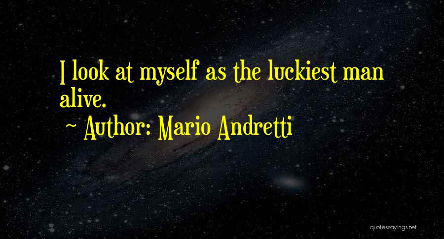 I Am The Luckiest Man Alive Quotes By Mario Andretti