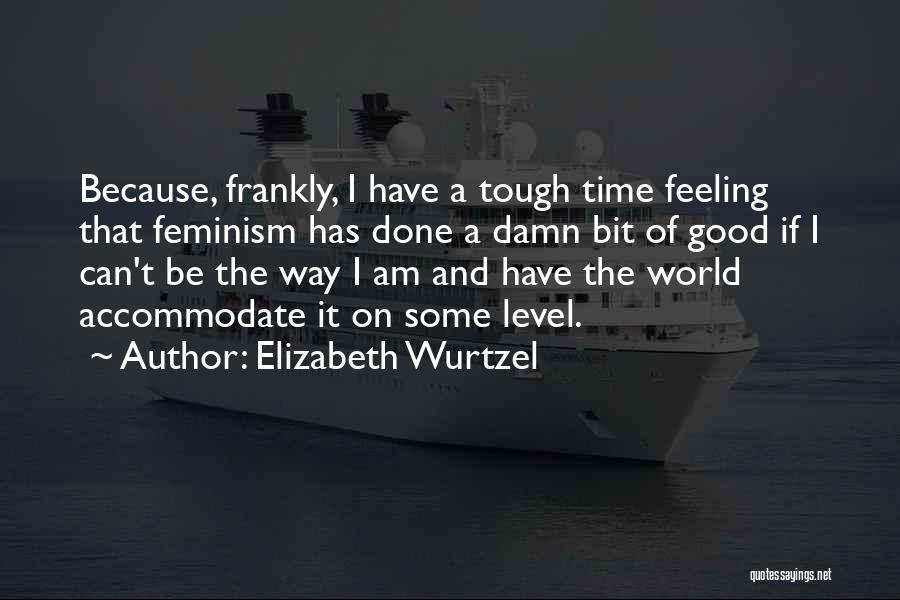 I Am The Way I Am Quotes By Elizabeth Wurtzel