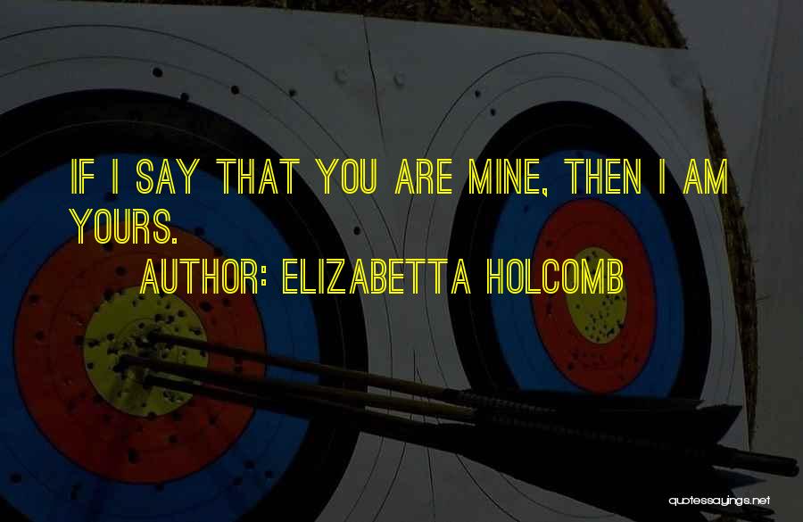 I Am Yours You Are Mine Quotes By Elizabetta Holcomb