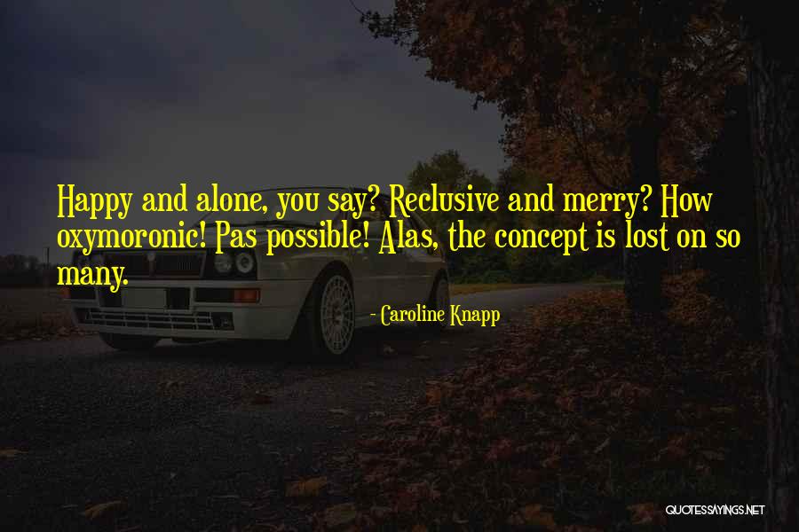 I Can Be Happy Alone Quotes By Caroline Knapp I Can Be Happy Alone Quotes By Caroline Knapp