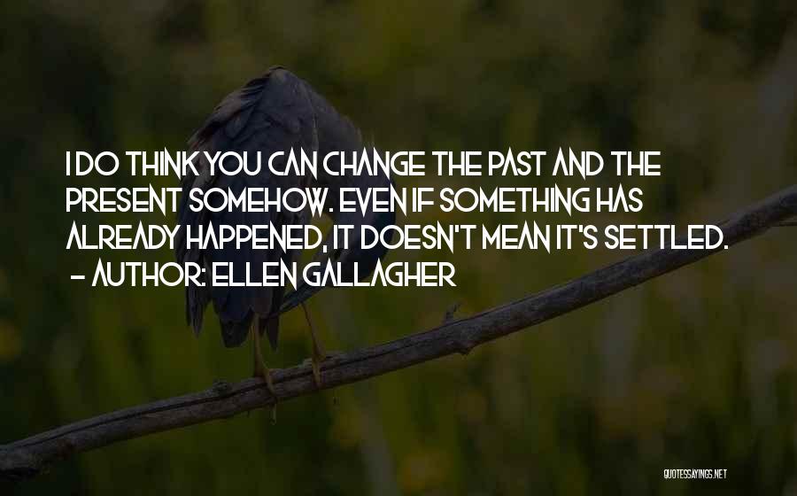 I Can Change The Past Quotes By Ellen Gallagher