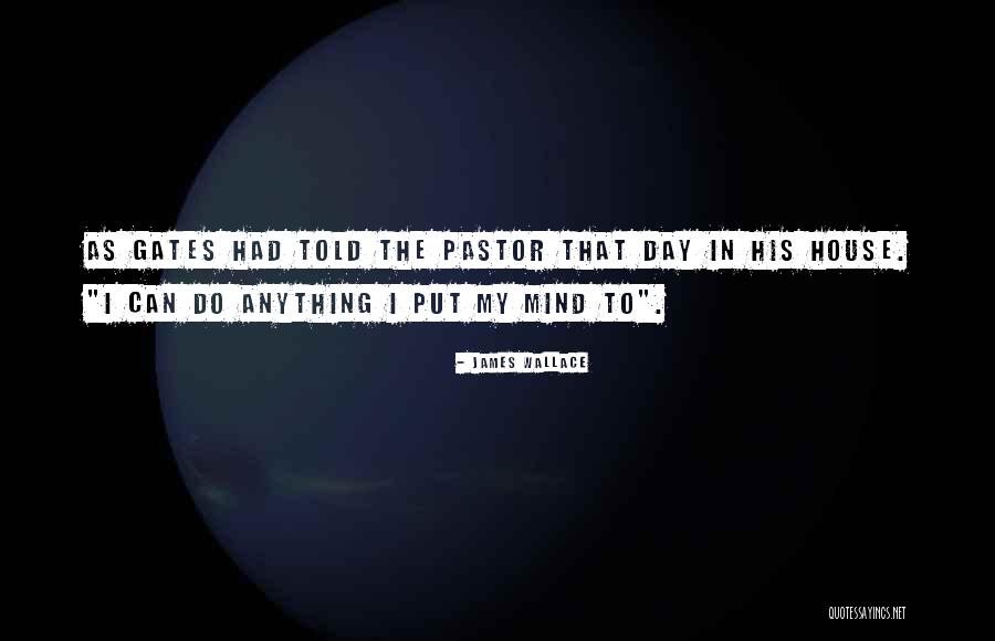 I Can Do Anything I Put My Mind To Quotes By James Wallace I Can Do Anything I Put My Mind To Quotes By James Wallace