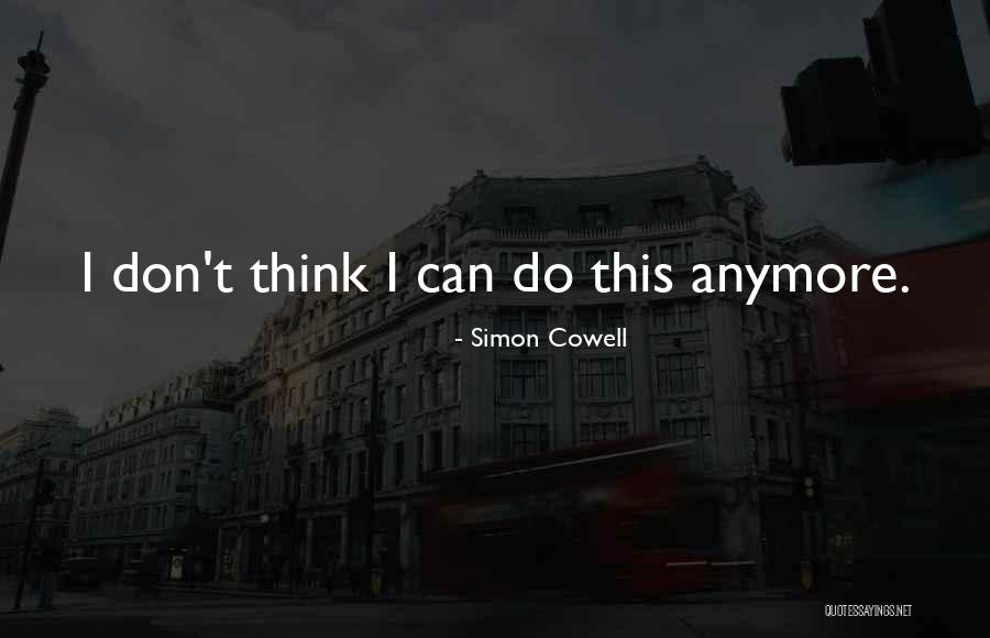 I Can't Do This Anymore Quotes By Simon Cowell I Can't Do This Anymore Quotes By Simon Cowell