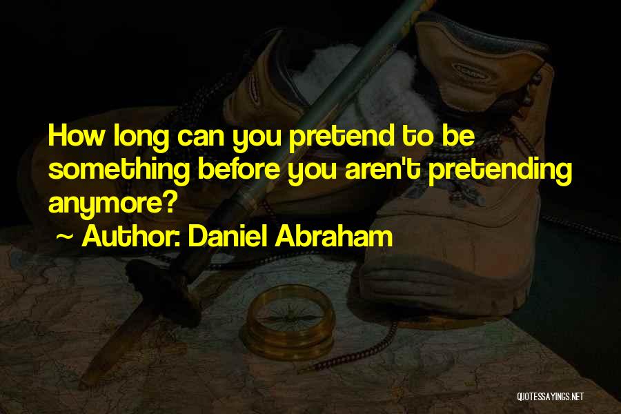 I Can't Pretend Anymore Quotes By Daniel Abraham