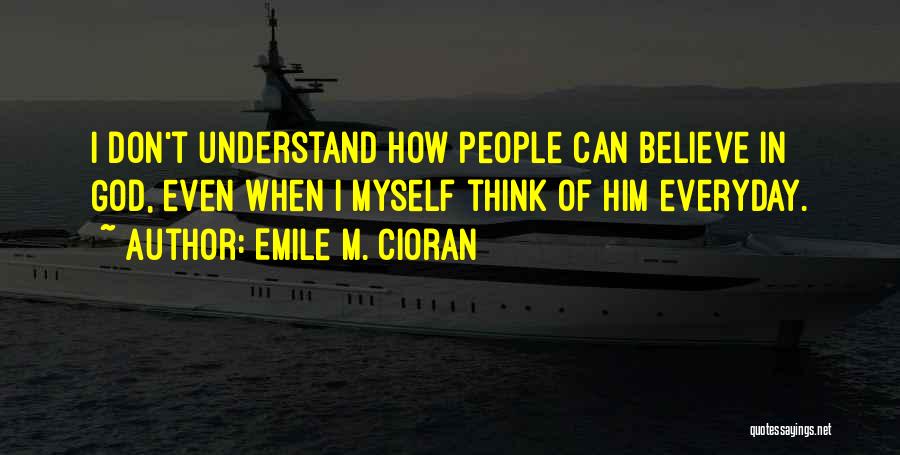 I Can't Understand Myself Quotes By Emile M. Cioran