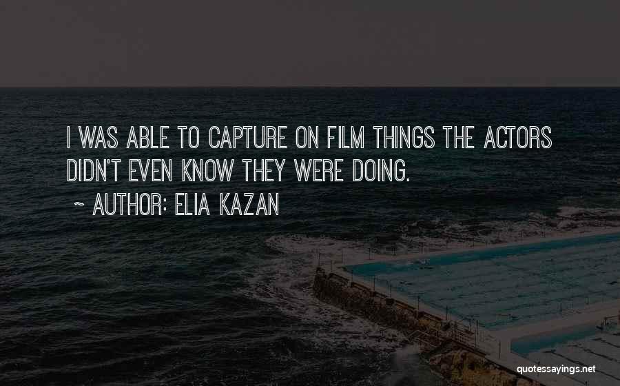 I Capture Quotes By Elia Kazan