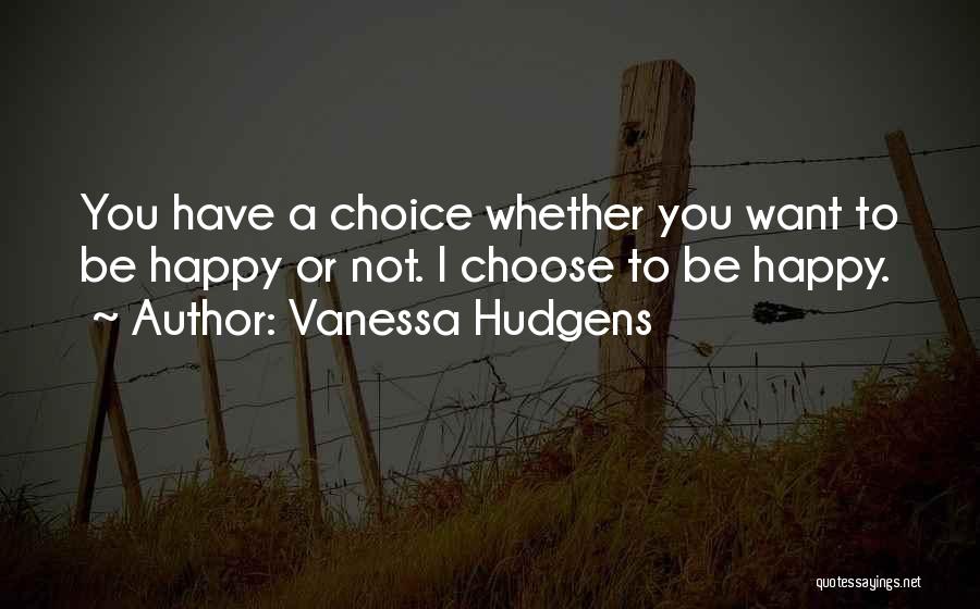 I Choose To Be Happy Quotes By Vanessa Hudgens